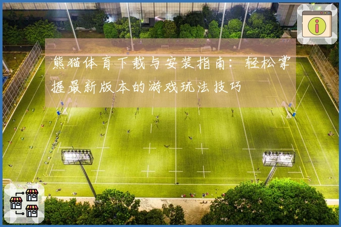 熊猫体育下载与安装指南：轻松掌握最新版本的游戏玩法技巧