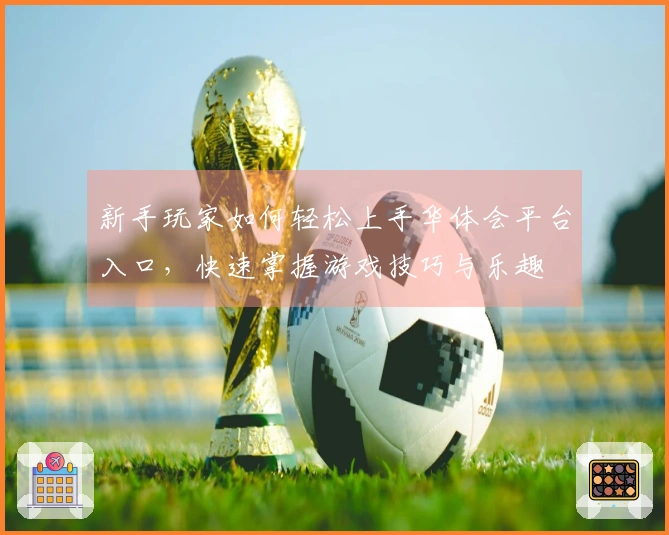 新手玩家如何轻松上手华体会平台入口，快速掌握游戏技巧与乐趣