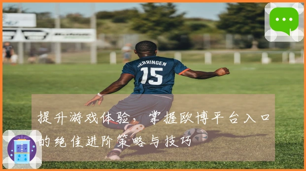 提升游戏体验，掌握欧博平台入口的绝佳进阶策略与技巧