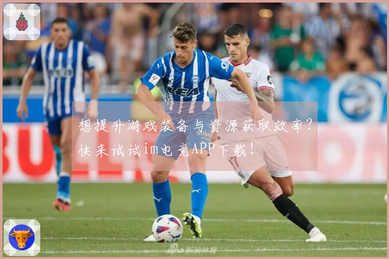 想提升游戏装备与资源获取效率？快来试试im电竞APP下载！