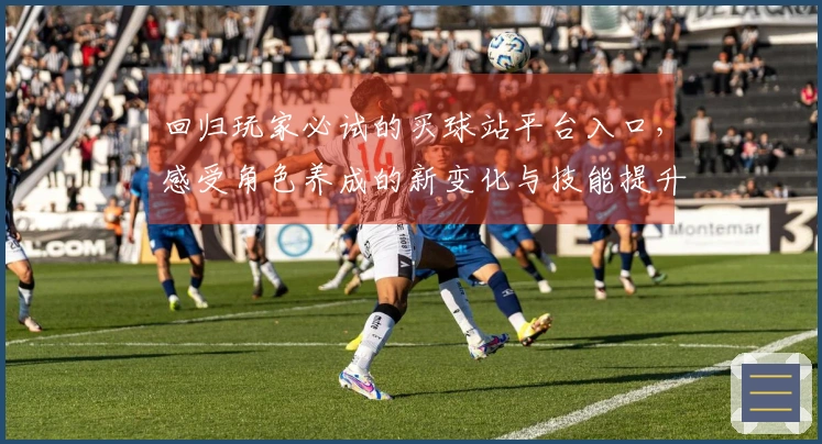 回归玩家必试的买球站平台入口，感受角色养成的新变化与技能提升技巧