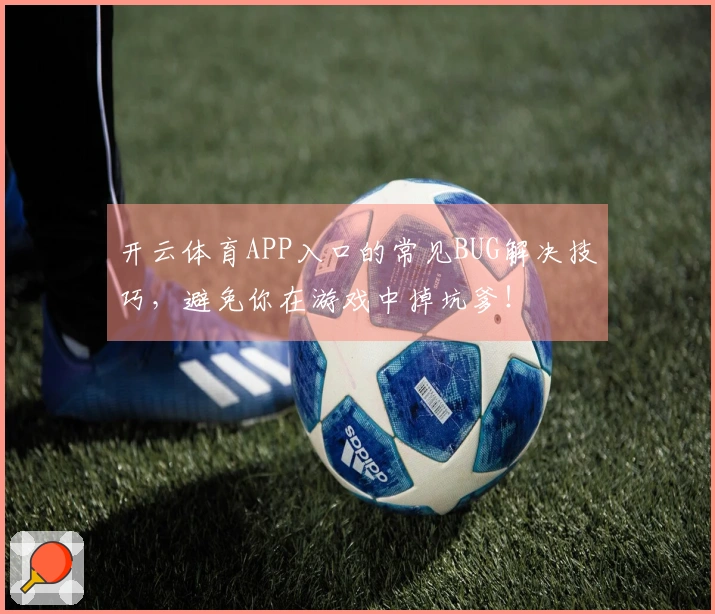 开云体育APP入口的常见BUG解决技巧，避免你在游戏中掉坑爹！