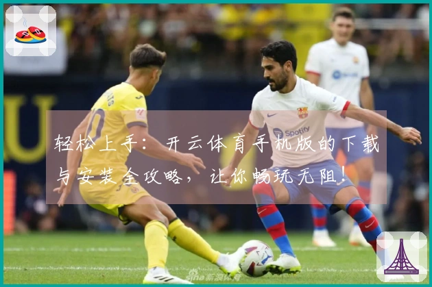 轻松上手：开云体育手机版的下载与安装全攻略，让你畅玩无阻！