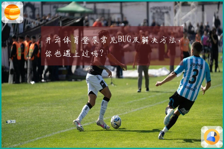 开云体育登录常见BUG及解决方法，你也遇上过吗？