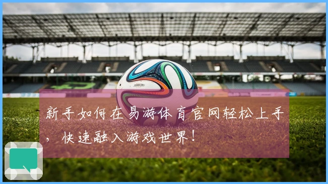 新手如何在易游体育官网轻松上手，快速融入游戏世界！