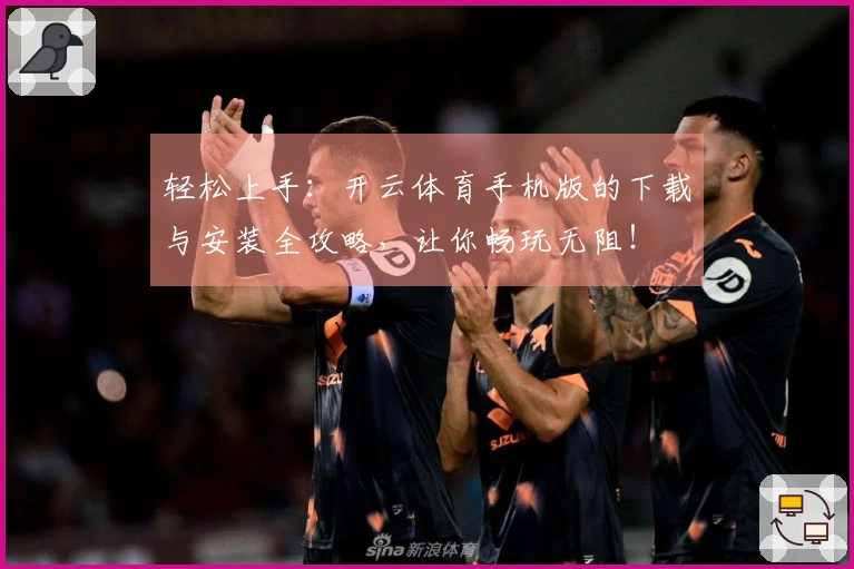 轻松上手：开云体育手机版的下载与安装全攻略，让你畅玩无阻！
