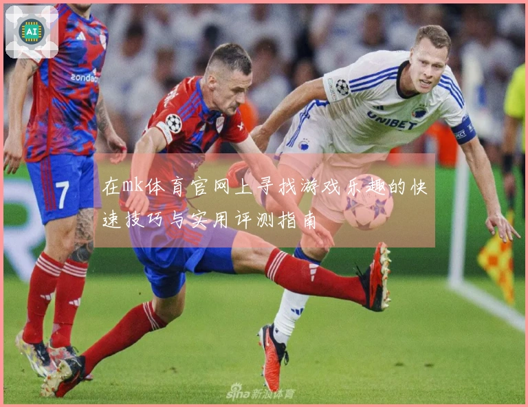 在mk体育官网上寻找游戏乐趣的快速技巧与实用评测指南