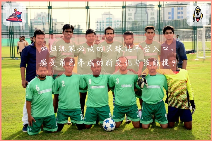 回归玩家必试的买球站平台入口，感受角色养成的新变化与技能提升技巧